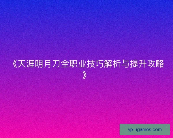 《天涯明月刀全职业技巧解析与提升攻略》