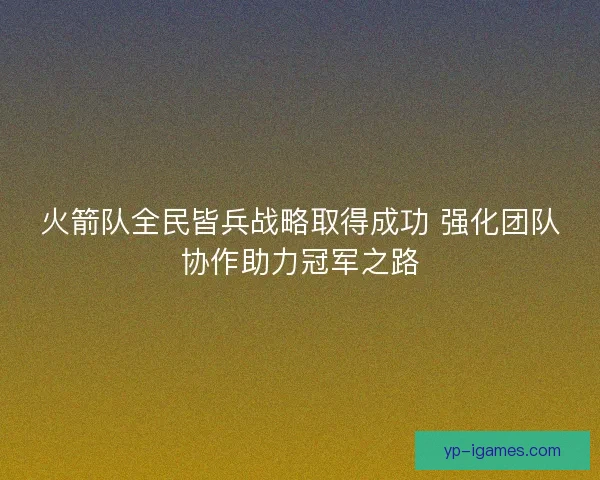 火箭队全民皆兵战略取得成功 强化团队协作助力冠军之路