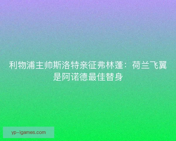利物浦主帅斯洛特亲征弗林蓬：荷兰飞翼是阿诺德最佳替身