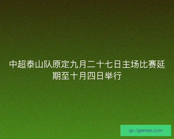 中超泰山队原定九月二十七日主场比赛延期至十月四日举行 中超泰山队原定九月二十七日主场比赛延期至十月四日举行