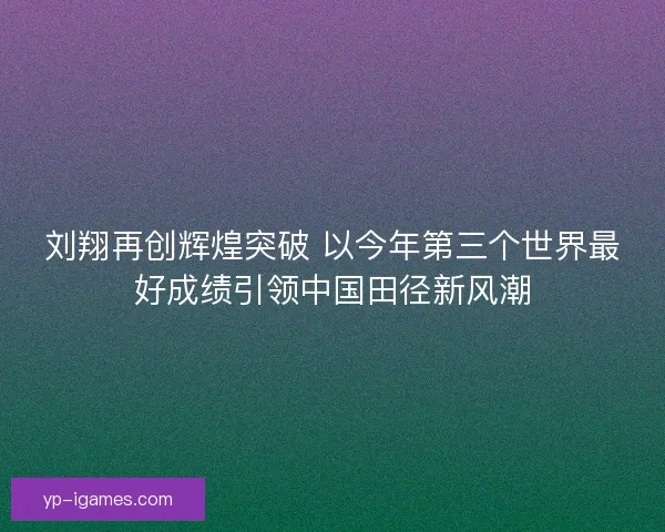 刘翔再创辉煌突破 以今年第三个世界最好成绩引领中国田径新风潮 刘翔再创辉煌突破 以今年第三个世界最好成绩引领中国田径新风潮