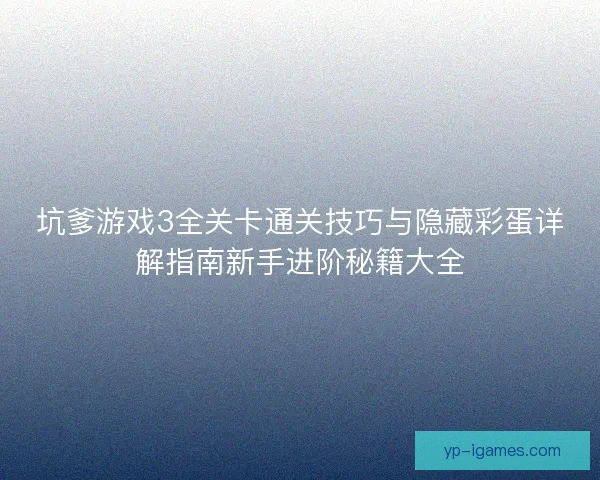坑爹游戏3全关卡通关技巧与隐藏彩蛋详解指南新手进阶秘籍大全